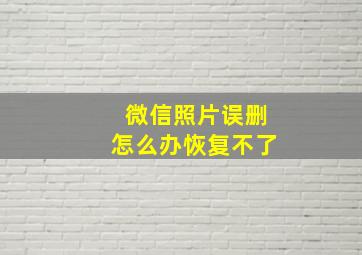 微信照片误删怎么办恢复不了