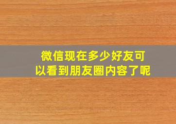 微信现在多少好友可以看到朋友圈内容了呢