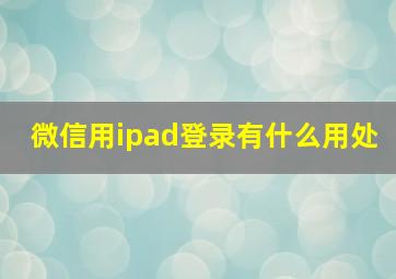 微信用ipad登录有什么用处