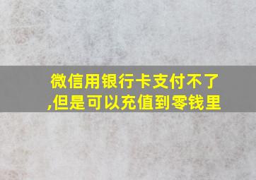 微信用银行卡支付不了,但是可以充值到零钱里