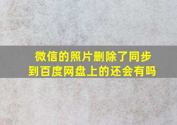 微信的照片删除了同步到百度网盘上的还会有吗