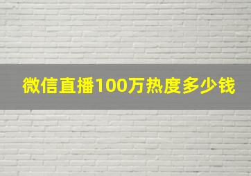 微信直播100万热度多少钱