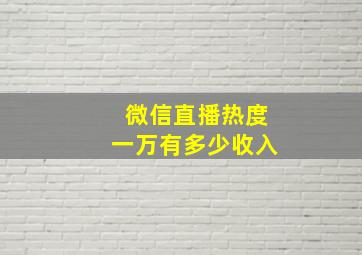 微信直播热度一万有多少收入