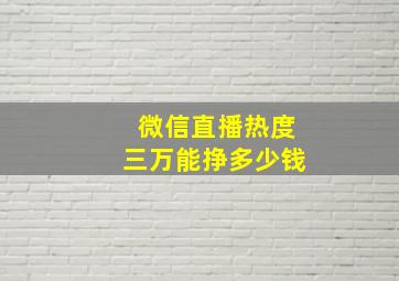 微信直播热度三万能挣多少钱