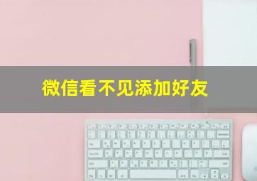 微信看不见添加好友