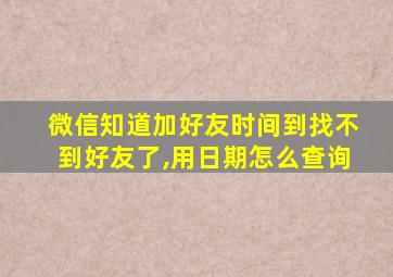 微信知道加好友时间到找不到好友了,用日期怎么查询