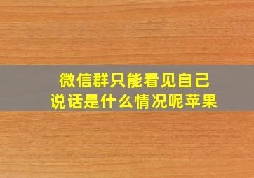 微信群只能看见自己说话是什么情况呢苹果