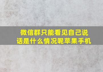 微信群只能看见自己说话是什么情况呢苹果手机