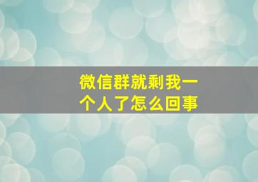 微信群就剩我一个人了怎么回事