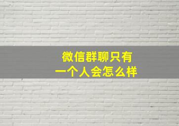 微信群聊只有一个人会怎么样