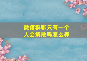 微信群聊只有一个人会解散吗怎么弄