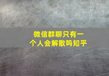 微信群聊只有一个人会解散吗知乎