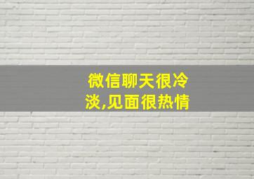 微信聊天很冷淡,见面很热情