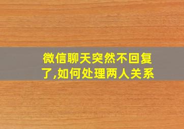 微信聊天突然不回复了,如何处理两人关系