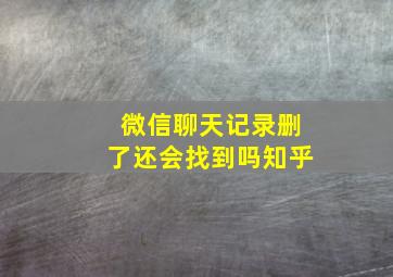 微信聊天记录删了还会找到吗知乎