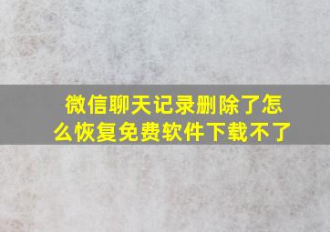 微信聊天记录删除了怎么恢复免费软件下载不了