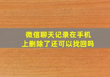 微信聊天记录在手机上删除了还可以找回吗