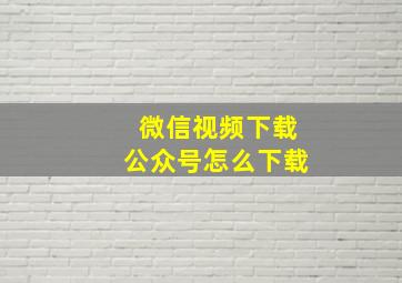 微信视频下载公众号怎么下载