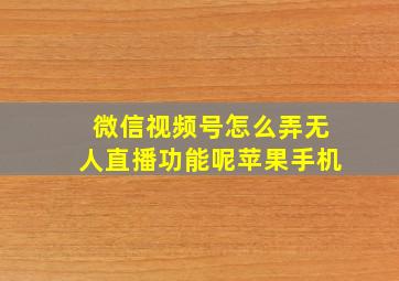 微信视频号怎么弄无人直播功能呢苹果手机