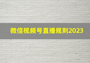 微信视频号直播规则2023