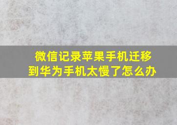 微信记录苹果手机迁移到华为手机太慢了怎么办