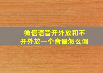 微信语音开外放和不开外放一个音量怎么调