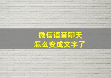 微信语音聊天怎么变成文字了