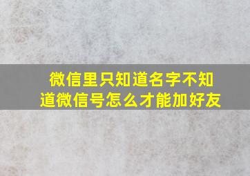 微信里只知道名字不知道微信号怎么才能加好友