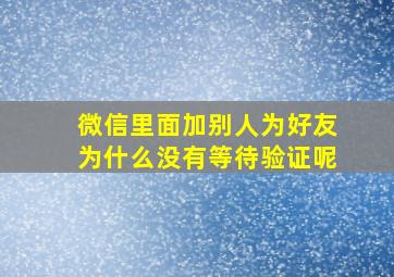 微信里面加别人为好友为什么没有等待验证呢