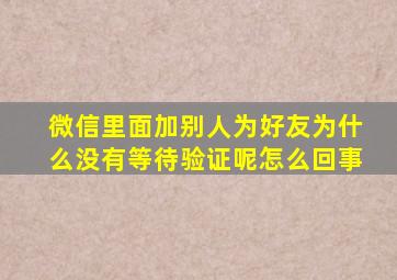 微信里面加别人为好友为什么没有等待验证呢怎么回事