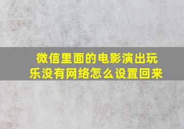 微信里面的电影演出玩乐没有网络怎么设置回来