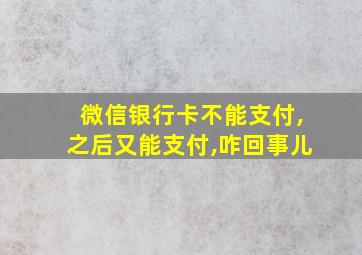 微信银行卡不能支付,之后又能支付,咋回事儿