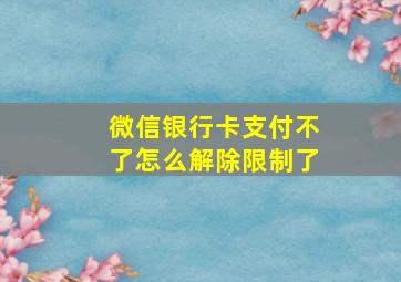 微信银行卡支付不了怎么解除限制了