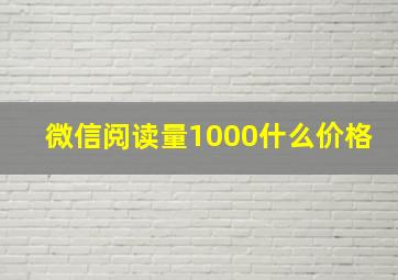 微信阅读量1000什么价格