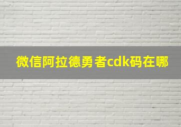 微信阿拉德勇者cdk码在哪