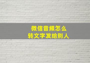 微信音频怎么转文字发给别人