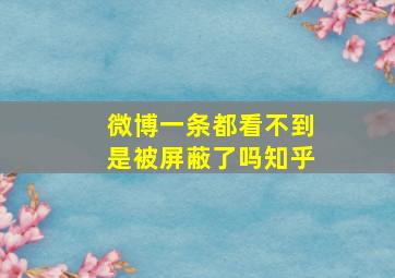 微博一条都看不到是被屏蔽了吗知乎