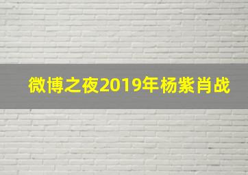 微博之夜2019年杨紫肖战