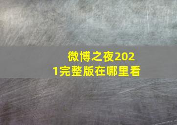 微博之夜2021完整版在哪里看