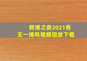 微博之夜2021有王一博吗视频回放下载