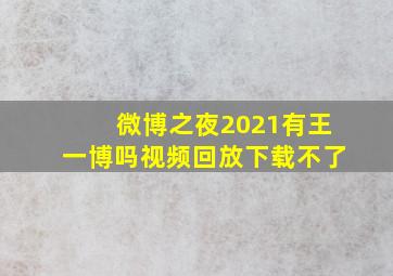 微博之夜2021有王一博吗视频回放下载不了