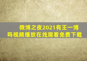 微博之夜2021有王一博吗视频播放在线观看免费下载