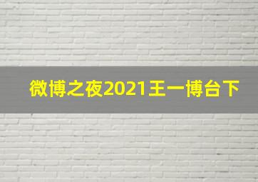 微博之夜2021王一博台下