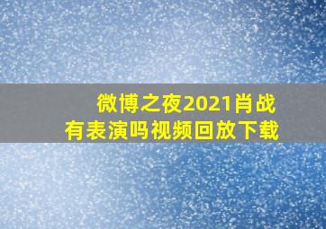 微博之夜2021肖战有表演吗视频回放下载