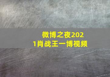 微博之夜2021肖战王一博视频