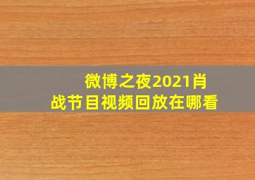 微博之夜2021肖战节目视频回放在哪看