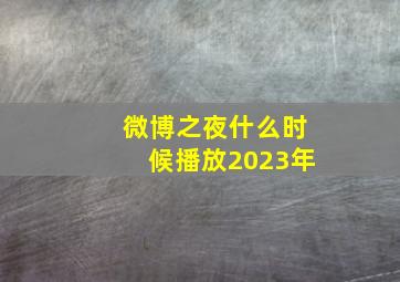 微博之夜什么时候播放2023年