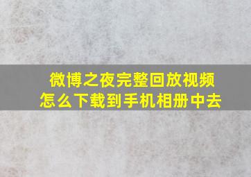 微博之夜完整回放视频怎么下载到手机相册中去