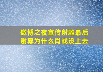 微博之夜宣传射雕最后谢幕为什么肖战没上去