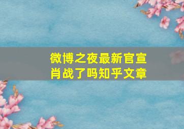 微博之夜最新官宣肖战了吗知乎文章